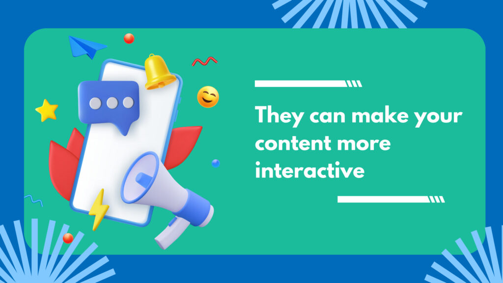They can make your content more interactive