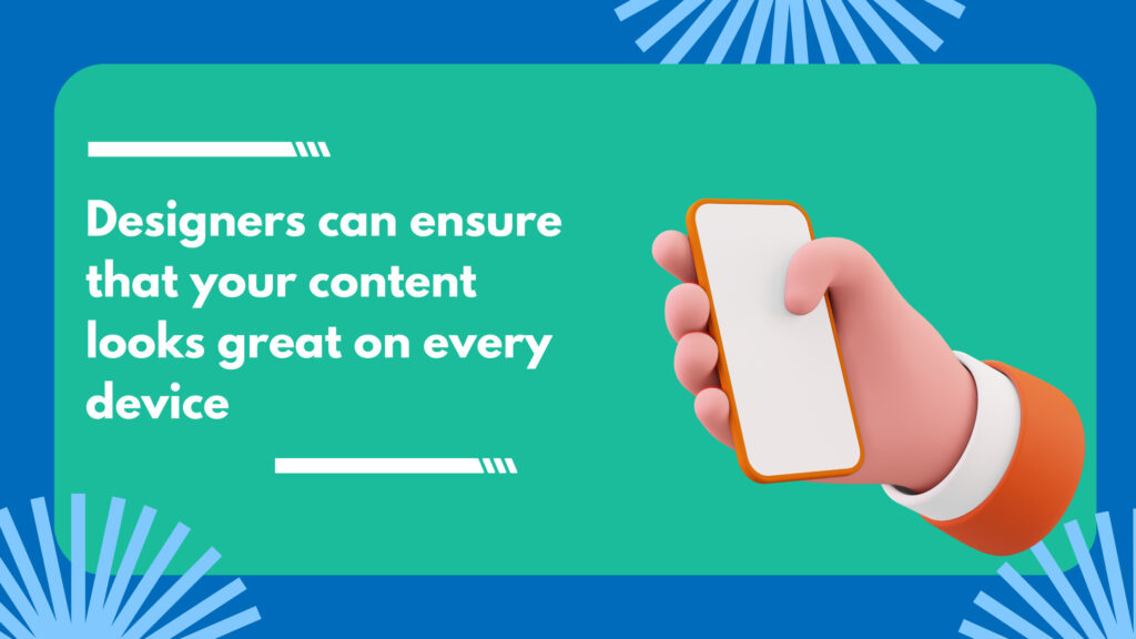 Designers can ensure that your content looks great on every device