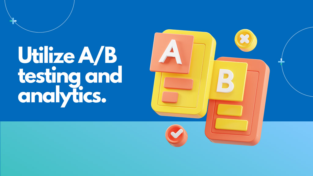 Utilize A/B testing and analytics.