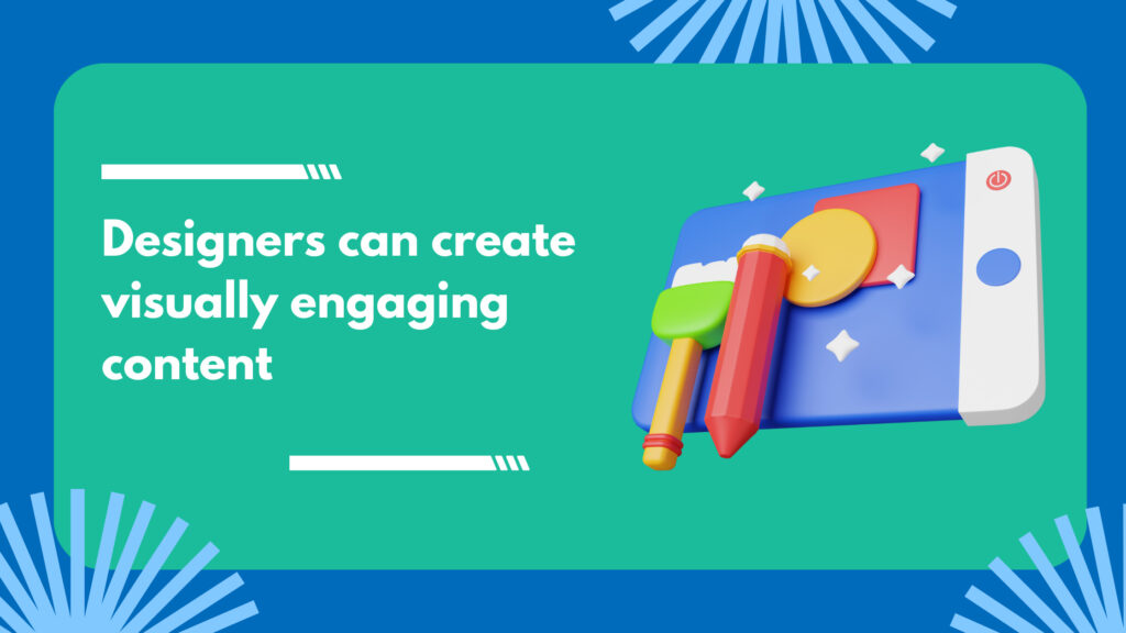 Designers can create visually engaging content